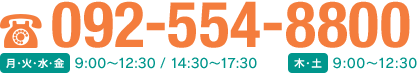 092-554-8800（月・火・水・金）9:00～13:00 / 14:30～17:30 （木・土）9:00～12:30